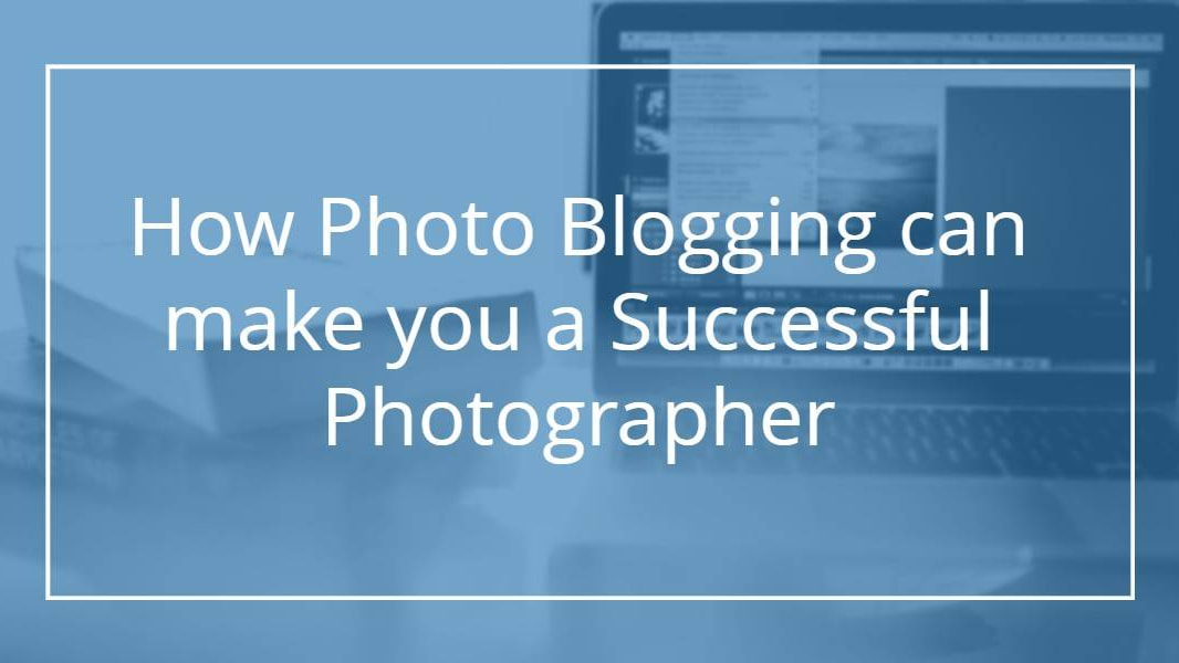 How Blogging Can Make You A Successful Photographer